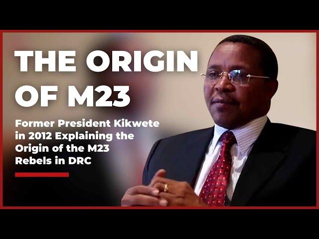 Former President Kikwete in 2012 Explaining the Origin of the M23 Rebels in the DRC