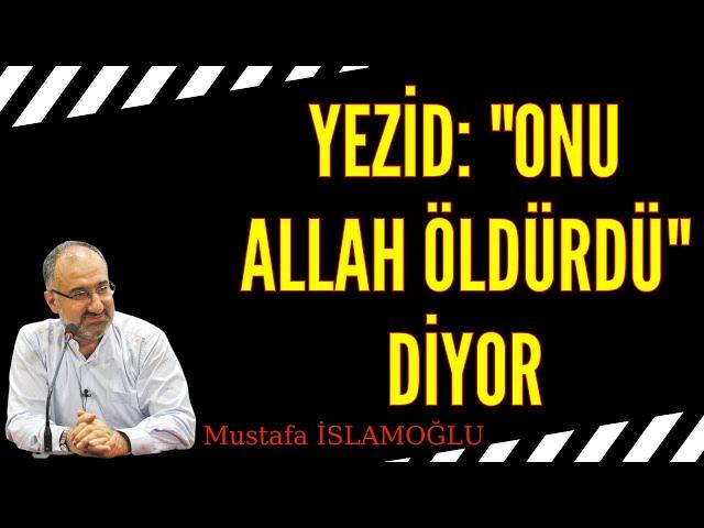 Yezid, Hz  Hüseyin kesik başını getirterek, Hz  Zeyneb'e Onu Allah Öldürdü diyor