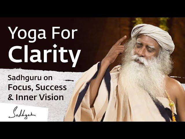 Yoga For Clarity - Sadhguru on Focus, Success & Inner Vision