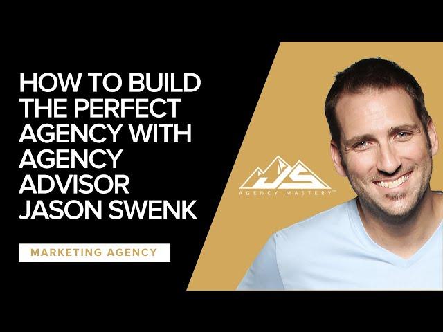 How To Build The Perfect Agency with Agency Advisor Jason Swenk