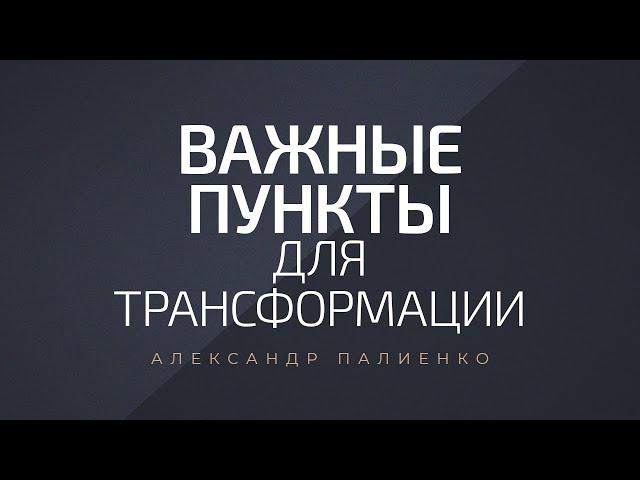 Важные пункты для трансформации. Александр Палиенко.