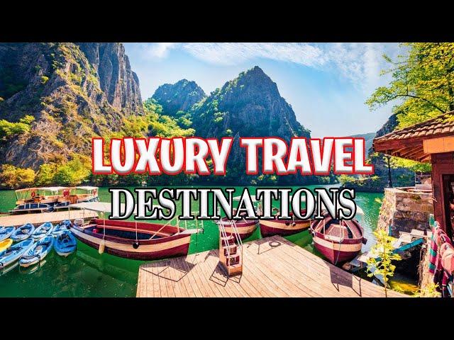 Luxury Travel Destinations for 2024: Where to Go