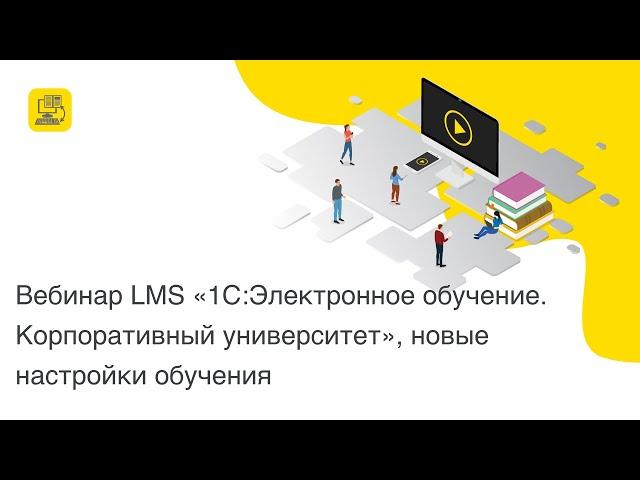 Вебинар LMS "1С:Электронное обучение. Корпоративный университет", новые настройки обучения