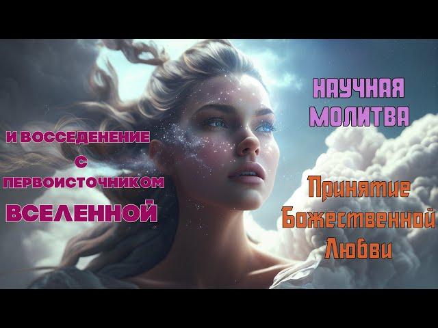 Мощная Научная Молитва-Принятие Божественной Любви  Воссоединение с Первоисточником Вселенной