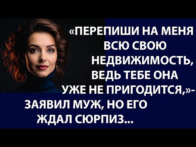 Истории из жизни  Перепиши на меня всю свою недвижимость, ведь