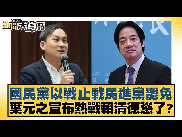 國民黨以戰止戰民進黨罷免 葉元之宣布熱戰賴清德慫了？【新聞大白話】20250108-8｜陳揮文 葉元之 康仁俊