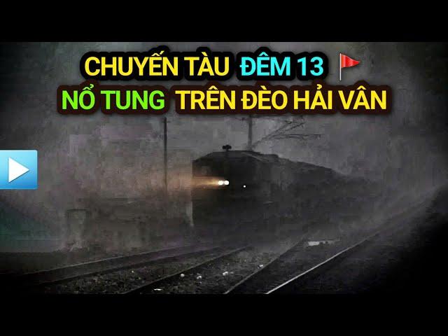 CHUYẾN TÀU ĐÊM 13 - NỔ TUNG trên ĐÈO HẢI VÂN