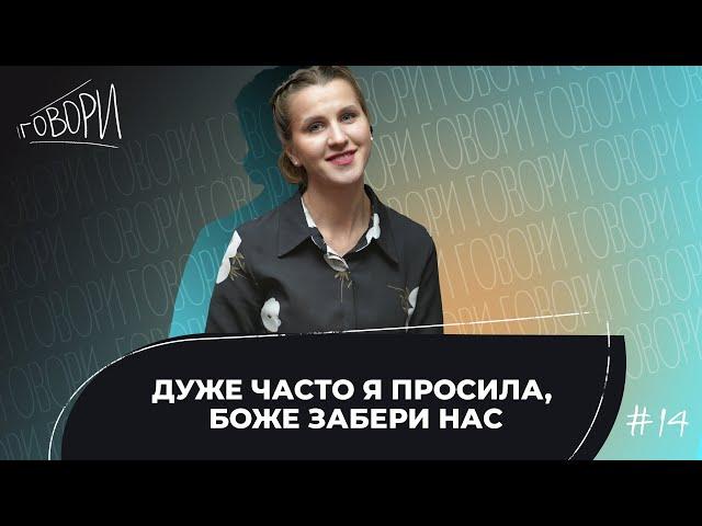 ГОВОРИ #14 | "Дуже часто я просила, Боже забери нас" | Ірина Шевченко