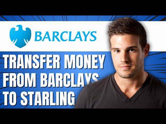 HOW TO TRANSFER MONEY FROM BARCLAYS TO STARLING BANK