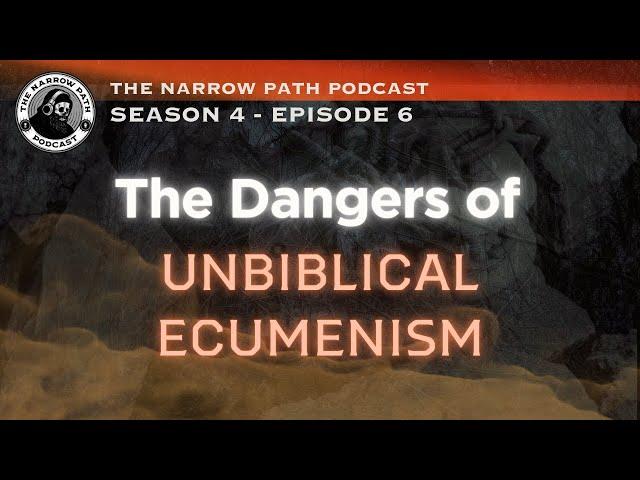 The Dangers of Unbiblical Ecumenism | TNPP#39