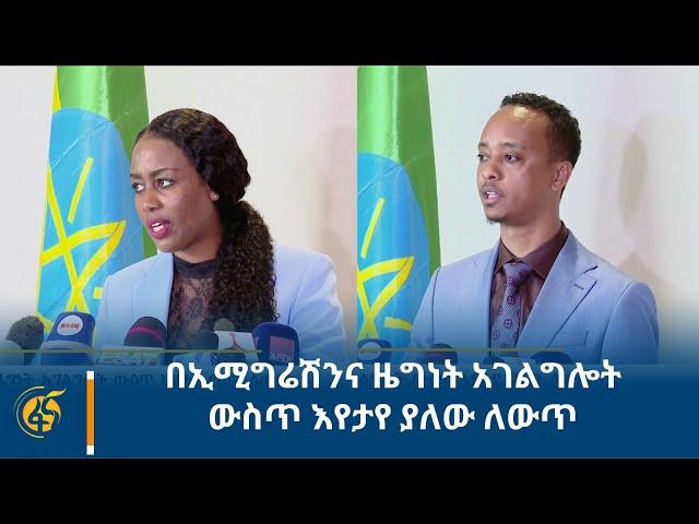 በኢሚግሬሽንና ዜግነት አገልግሎት ውስጥ እየታየ ያለው ለውጥ