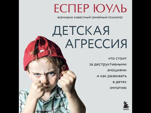 Еспер Юуль – Детская агрессия. Что стоит за деструктивными эмоциями и как развивать в детях эмпатию.