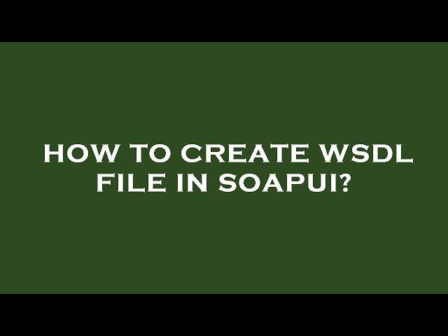 How to create wsdl file in soapui?