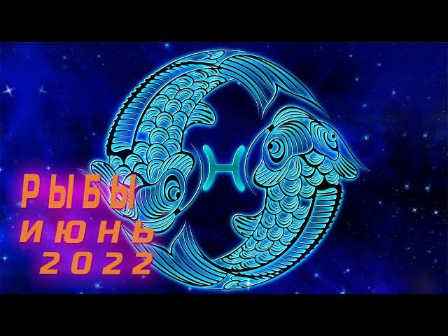 Гороскоп для Рыб на Июнь 2022 года