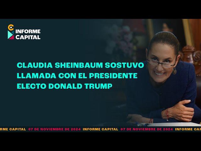 Sheinbaum sostuvo llamada con el presidente electo Donald Trump | Informe Capital | 7 noviembre