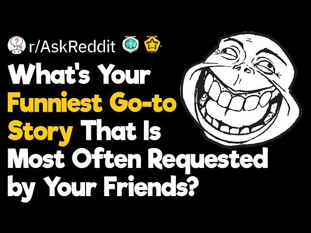 What’s Your Funniest Go-to Story That Is Most Often Requested by Your Friends?