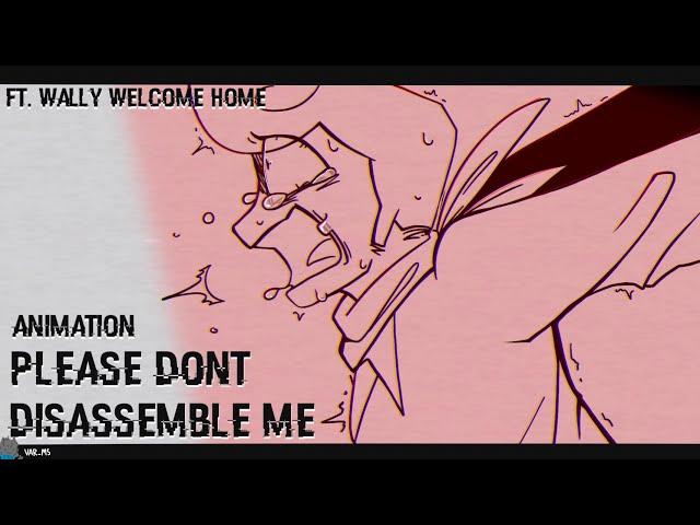 Please Don’t Disassemble Me || Animation || Welcome Home