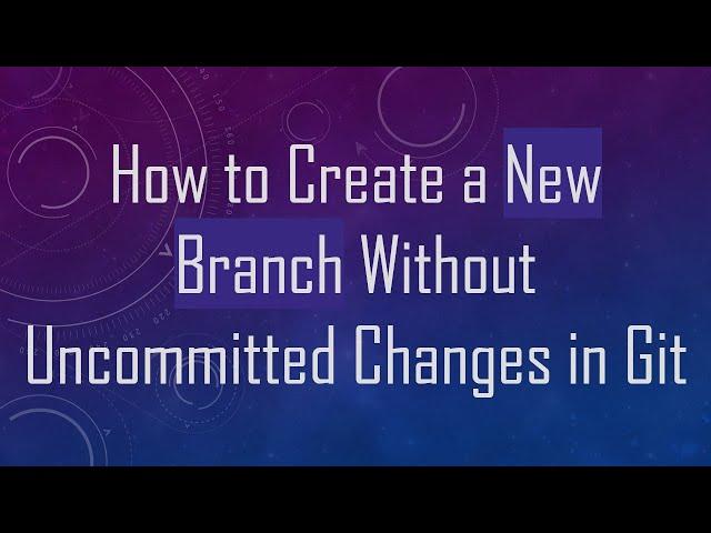 How to Create a New Branch Without Uncommitted Changes in Git