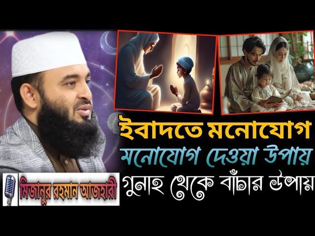 যেভাবে আমলে মনোযোগ দিবেন । গুনাহ থেকে বাঁচার  উপায়। mizanur rahman Azhari waz । bangla waz 2024