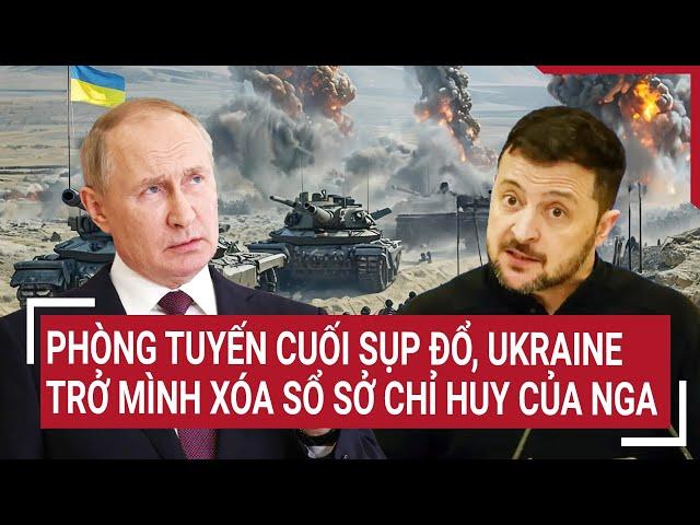 Thời sự quốc tế: Phòng tuyến cuối sụp đổ, Ukraine trở mình xóa sổ sở chỉ huy của Nga