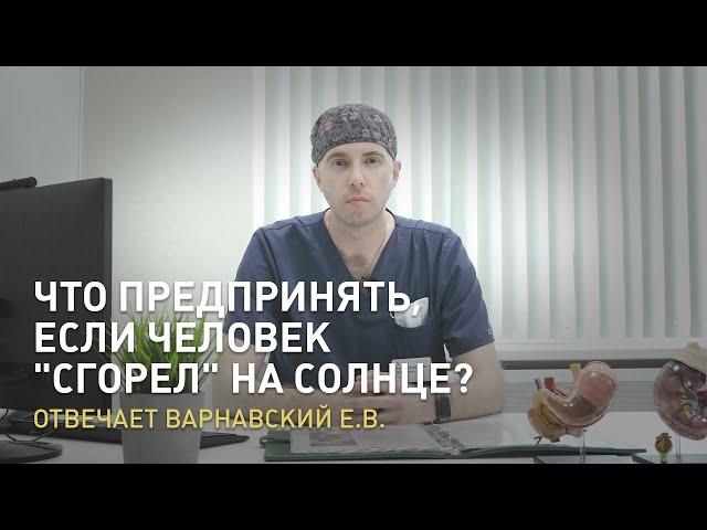 Какие действия можно предпринять, если человек "сгорел" на солнце? Отвечает Варнавский Е.В.