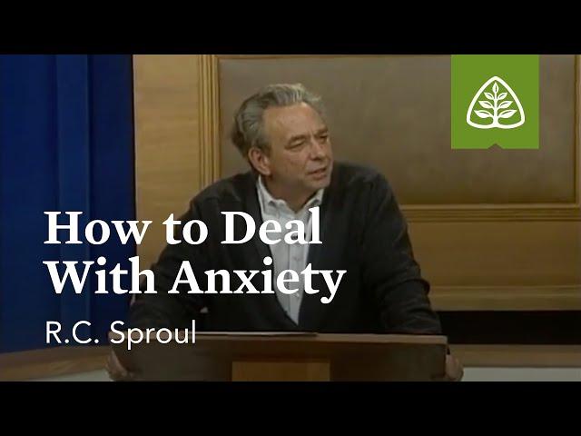 How to Deal with Anxiety: Dealing with Difficult Problems with R.C. Sproul