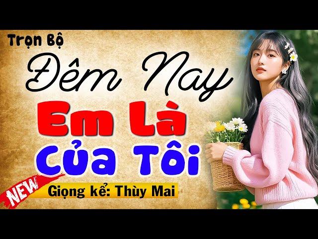 Chuyện ngôn tình thầm kín hay nhất: Đêm Nay Em Là Của Tôi - Full Bộ - MC Thùy mai kể hấp dẫn