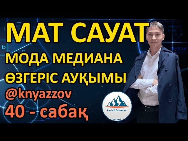 40 МОДА. МЕДИАНА. ӨЗГЕРІС АУҚЫМЫ. МАТ САУАТТЫЛЫҚ. АҚЖОЛ КНЯЗОВ