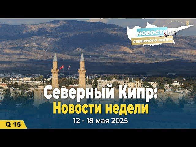  Новости Северного Кипра: 12–18 мая 2025 года 