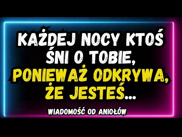  Każdej nocy ktoś śni o Tobie, PONIEWAŻ ODKRYWA, ŻE JESTEŚ... Wiadomość od aniołów