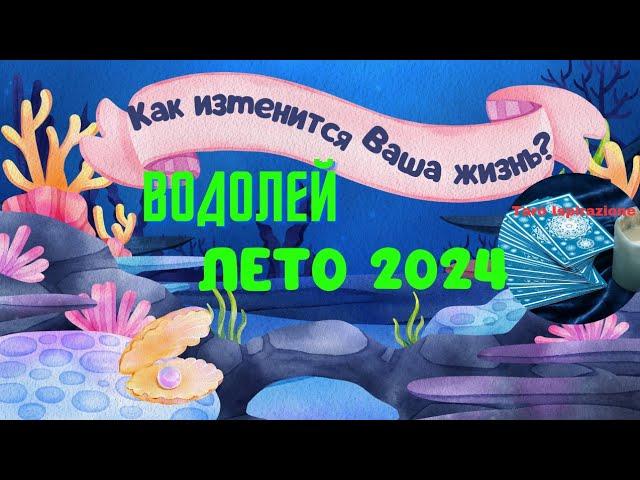 ВОДОЛЕЙ  ЛЕТО 2024  КАК ИЗМЕНИТСЯ ВАША ЖИЗНЬ?  РАСКЛАД Tarò Ispirazione