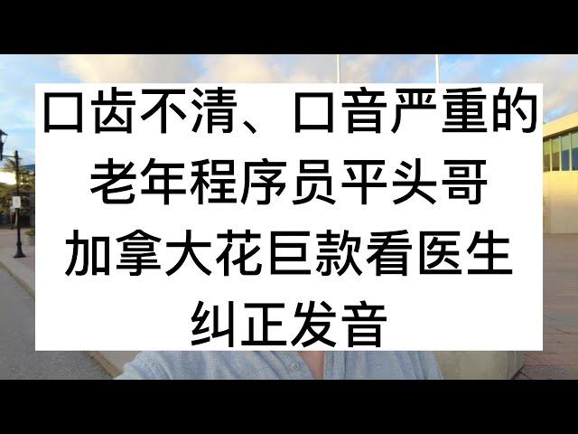 口齿不清、口音严重的老年程序员平头哥，加拿大花巨款看医生，纠正发音