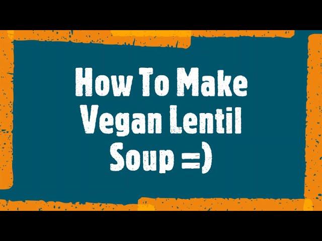 How To Make Vegan Lentil Soup =)