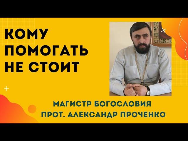 КОМУ ПОМОГАТЬ НЕ СТОИТ. Прот. Александр Проченко