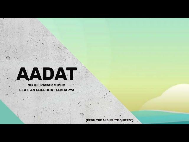 02. TE QUIERO (Album) : Aadat -  Nikhil Pawar Music w/ Antara Bhattacharya | 2020