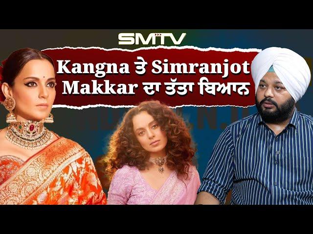 Kangna ਤੇ Simranjot  Makkar ਦਾ ਤੱਤਾ ਬਿਆਨ, ਵੱਡਾ ਖਿਲਾਰਾ ਪੈ ਗਿਆ | SMTV