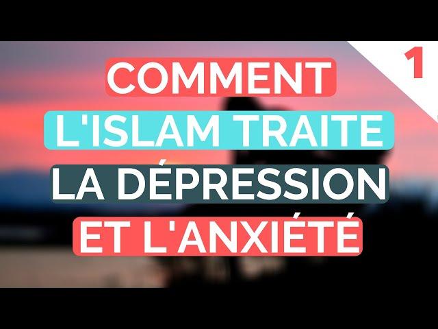 COMMENT L'ISLAM TRAITE LA DÉPRESSION ET L'ANXIÉTÉ - PARTIE 1/2