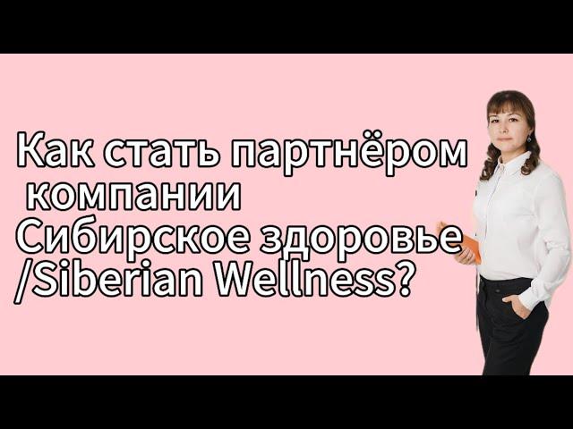 Как стать партнёром компании Сибирское здоровье/Siberian Wellness