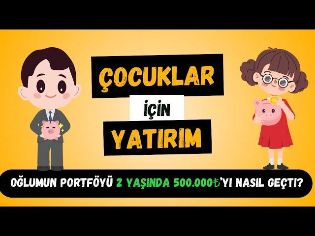 Çocuklar İçin Yatırım Yapmak - Oğlumun Portföyü 2 Yaşında 500.000TL'yi Nasıl Geçti? Neden ve Nasıl?