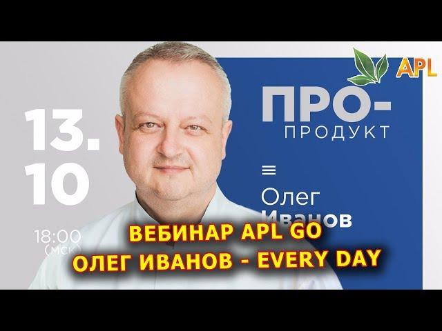 ► Вебинар APL GO  EVERY DAY - Продукты на каждый день! Олег Иванов, кандидат медицинских наук.