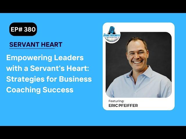 Empowering Leaders with a Servant's Heart: Strategies for Business Coaching Success with Eric