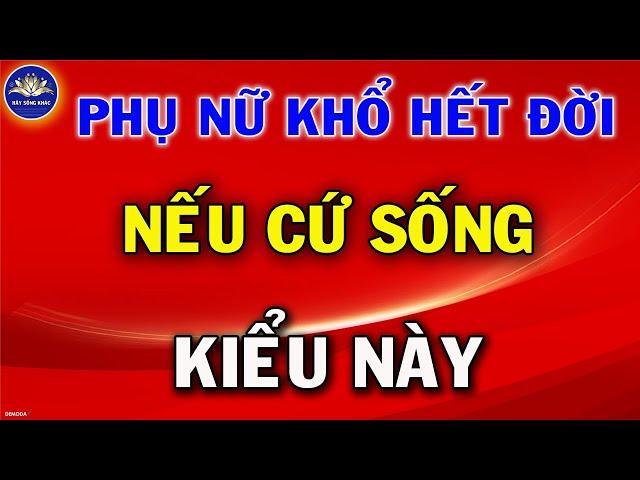 Phụ Nữ KHỔ Hết Đời Nếu Cứ Sống kiểu này | Hãy Sống Khác