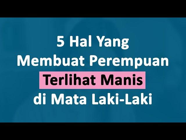 5 Hal yang Membuat Perempuan Terlihat Manis di Mata Laki laki