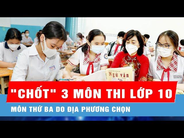 Bộ GD-ĐT "chốt" thi lớp 10 gồm 3 môn, môn thứ ba do địa phương chọn