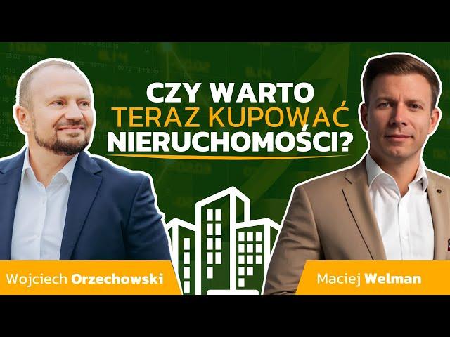  CZY WARTO TERAZ KUPOWAĆ NIERUCHOMOŚCI? MACIEJ WELMAN