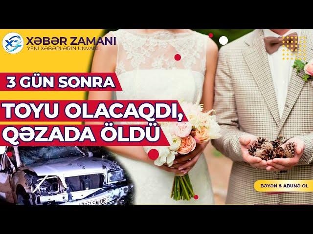 3 gün sonra toyu olacaqdı, qəzada öldü Xəbər Zamanı