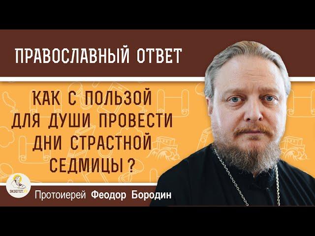 Как с пользой для души провести дни Страстной седмицы?  Протоиерей Феодор Бородин