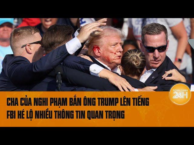 Cha của nghi phạm bắn ông Trump lên tiếng, FBI hé lộ nhiều thông tin quan trọng