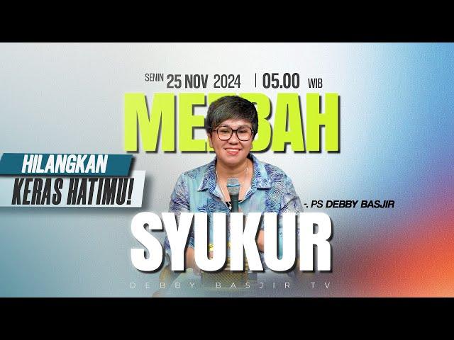 MEZBAH SYUKUR  SENIN 25 NOV 24 - Pk.05.00 WIB - "HILANGKAN KERAS HATIMU !" - PS. DEBBY BASJIR