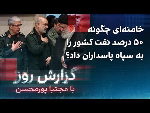 گزارش روز با مجتبا پورمحسن: خامنه‌ای چگونه ۵۰ درصد نفت کشور را به سپاه پاسداران داد؟